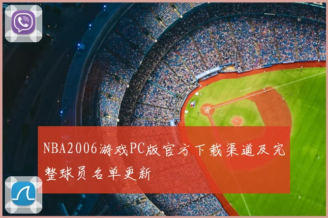 NBA2006游戏PC版官方下载渠道及完整球员名单更新