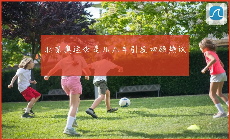 北京奥运会是几几年引发回顾热议
