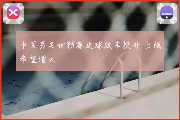 中国男足世预赛进球效率提升 出线希望增大