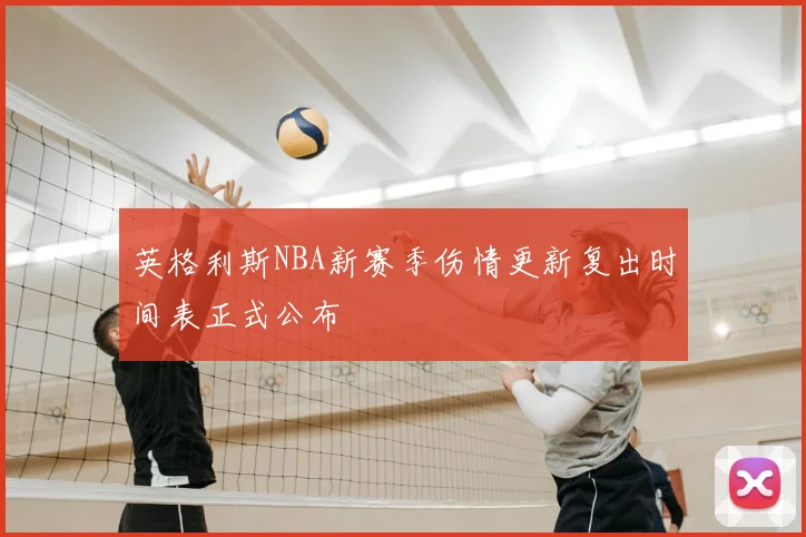 英格利斯NBA新赛季伤情更新复出时间表正式公布