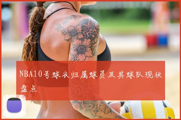 NBA10号球衣归属球员及其球队现状盘点