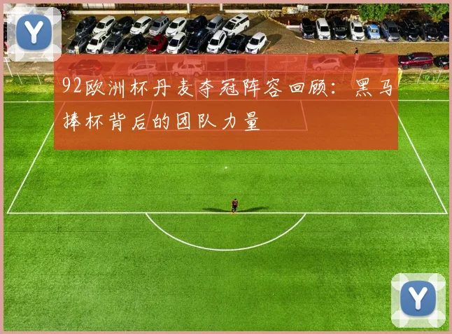 92欧洲杯丹麦夺冠阵容回顾:黑马捧杯背后的团队力量