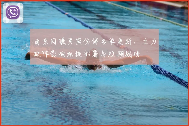 南京同曦男篮伤停名单更新，主力缺阵影响轮换部署与短期战绩