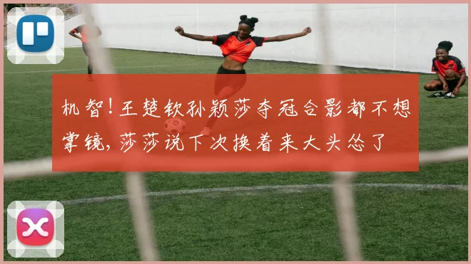 机智!王楚钦孙颖莎夺冠合影都不想掌镜,莎莎说下次换着来大头怂了