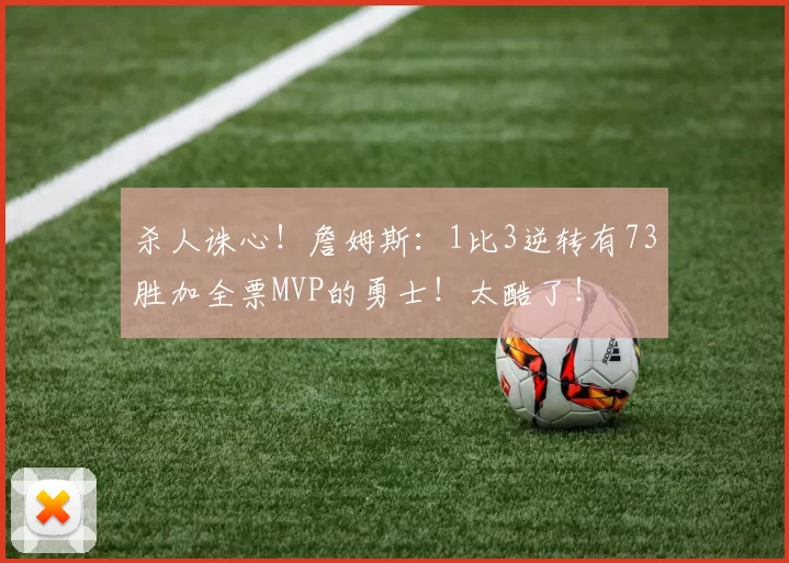 杀人诛心！詹姆斯：1比3逆转有73胜加全票MVP的勇士！太酷了！