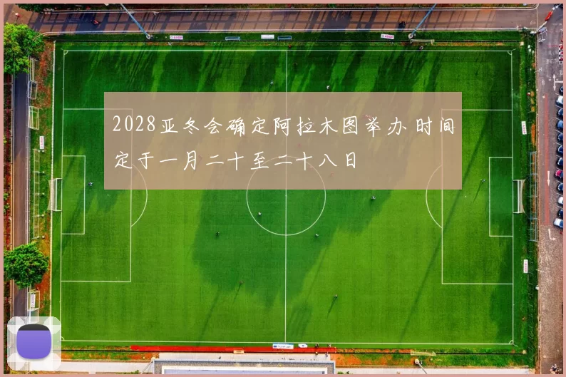 2028亚冬会确定阿拉木图举办 时间定于一月二十至二十八日