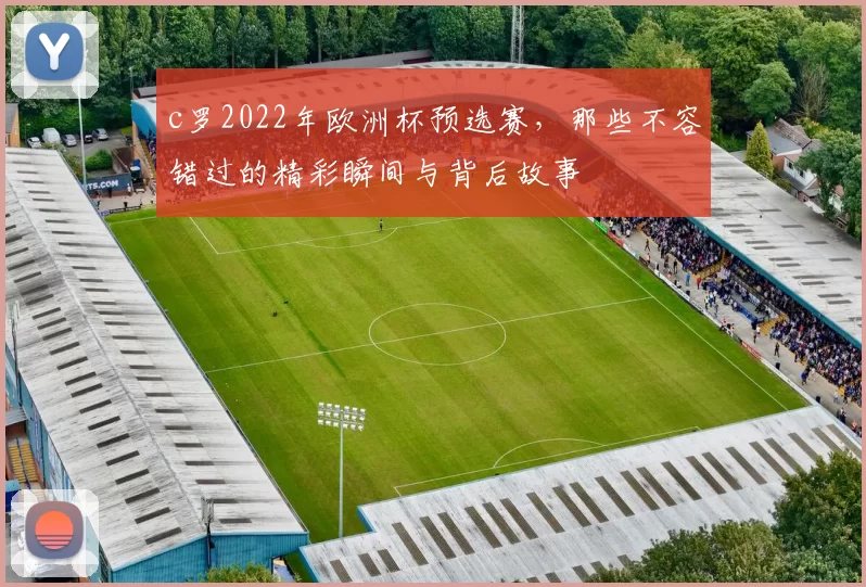 c罗2022年欧洲杯预选赛，那些不容错过的精彩瞬间与背后故事