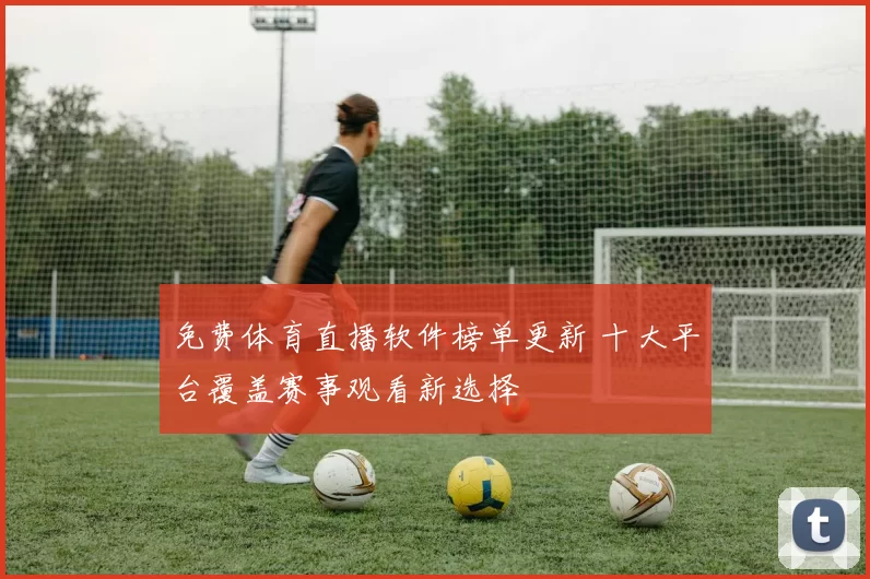 免费体育直播软件榜单更新 十大平台覆盖赛事观看新选择